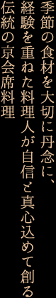 季節の食材を大切に丹念に、経験を重ねた料理人が自身と真心込めて創る伝統の京会席料理
