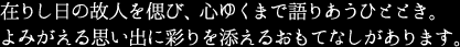 在りし日の故人を偲び、心ゆくまで語りあうひととき。よみがえる思い出に彩りを添えるおもてなしがあります。